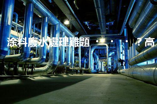 涂料廢水處理難題？高效低耗方案深度揭秘！